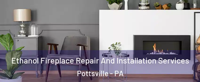  Ethanol Fireplace Repair And Installation Services Pottsville - PA