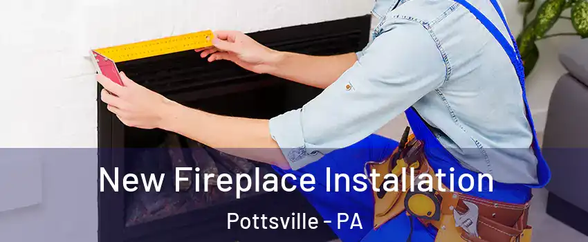  New Fireplace Installation Pottsville - PA