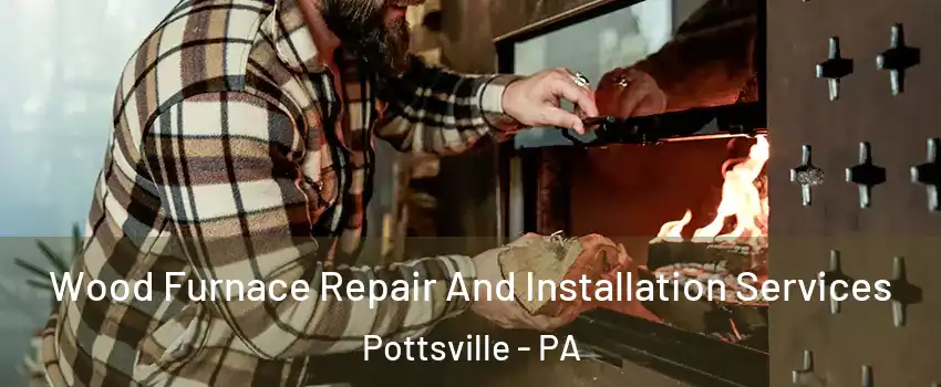  Wood Furnace Repair And Installation Services Pottsville - PA